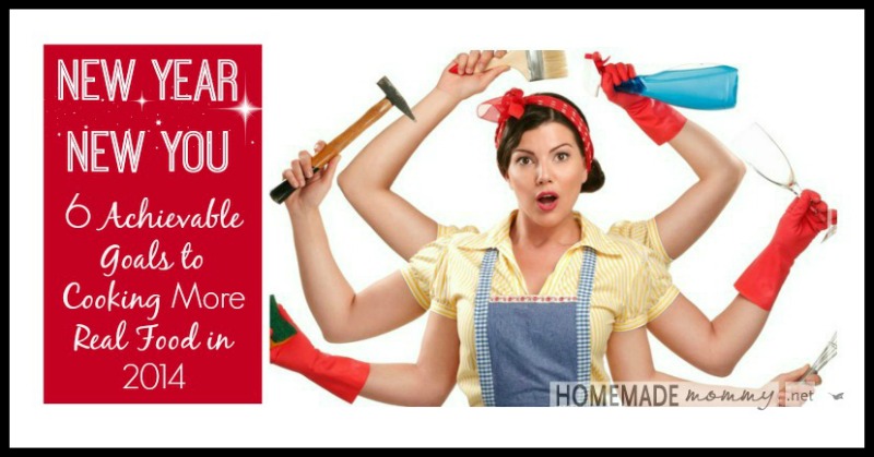 New Year New You: 6 Achievable Goals to Cooking More Real Food in 2014 | www.homemademommy.net